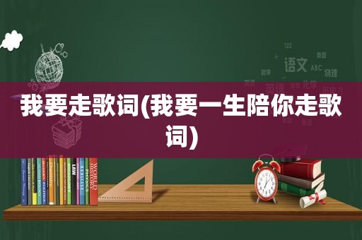 我要走歌词(我要一生陪你走歌词)