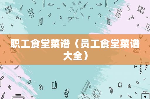 职工食堂菜谱（员工食堂菜谱大全）