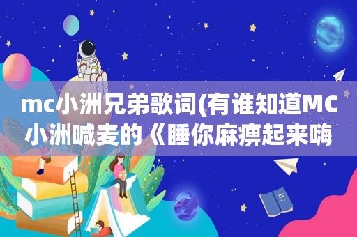 mc小洲兄弟歌词(有谁知道MC小洲喊麦的《睡 *** 起来嗨》的语录歌词)