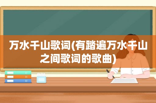 万水千山歌词(有踏遍万水千山之间歌词的歌曲)