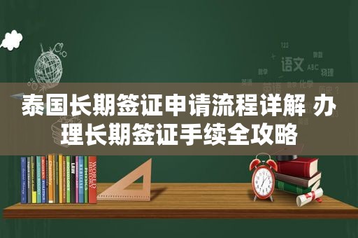 泰国长期签证申请流程详解 办理长期签证手续全攻略