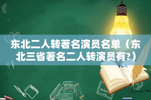 东北二人转著名演员名单（东北三省著名二人转演员有?）