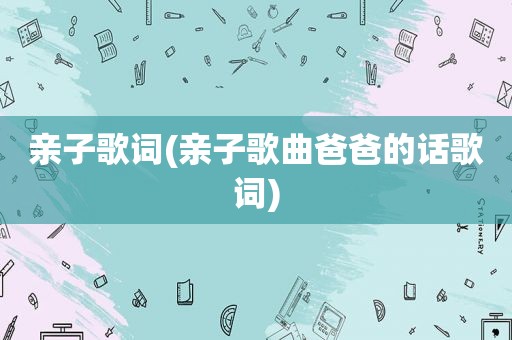亲子歌词(亲子歌曲爸爸的话歌词)