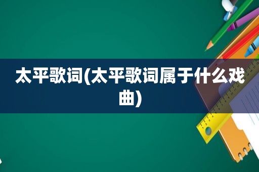 太平歌词(太平歌词属于什么戏曲)