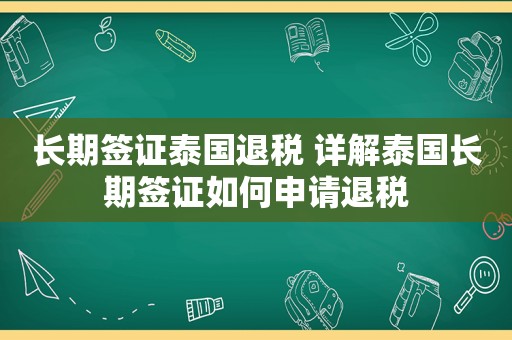 长期签证泰国退税 详解泰国长期签证如何申请退税