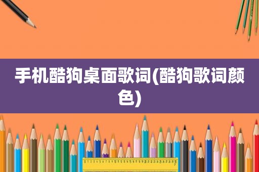 手机酷狗桌面歌词(酷狗歌词颜色)
