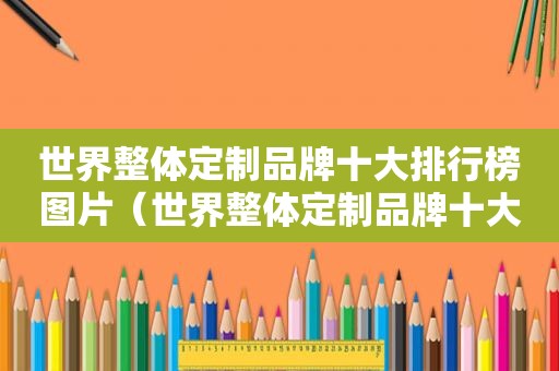 世界整体定制品牌十大排行榜图片（世界整体定制品牌十大排行）