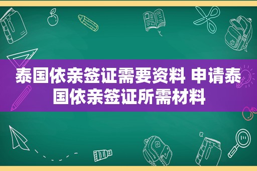 泰国依亲签证需要资料 申请泰国依亲签证所需材料
