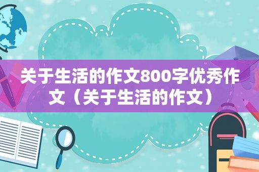 关于生活的作文800字优秀作文（关于生活的作文）