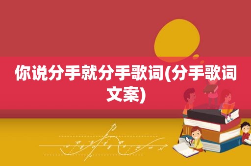 你说分手就分手歌词(分手歌词文案)