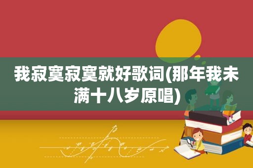 我寂寞寂寞就好歌词(那年我 *** 原唱)