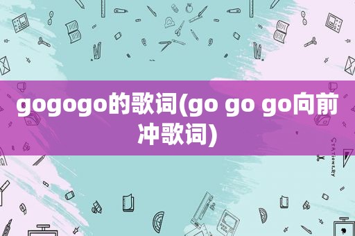 gogogo的歌词(go go go向前冲歌词)