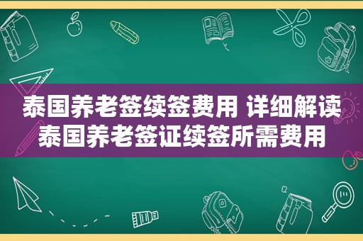 泰国养老签续签费用 详细解读泰国养老签证续签所需费用