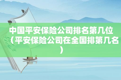 中国平安保险公司排名第几位（平安保险公司在全国排第几名）