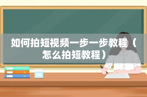 如何拍短视频一步一步教程（怎么拍短教程）