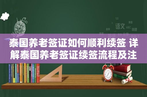 泰国养老签证如何顺利续签 详解泰国养老签证续签流程及注意事项