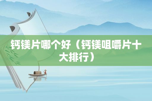 钙镁片哪个好（钙镁咀嚼片十大排行）