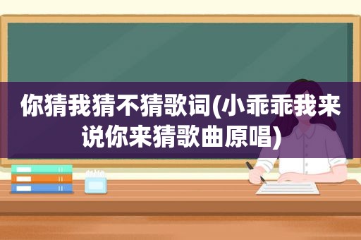 你猜我猜不猜歌词(小乖乖我来说你来猜歌曲原唱)