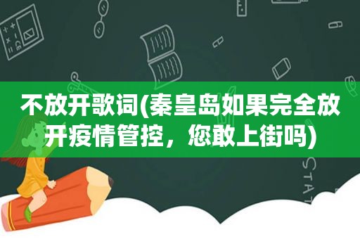 不放开歌词(秦皇岛如果完全放开疫情管控，您敢上街吗)