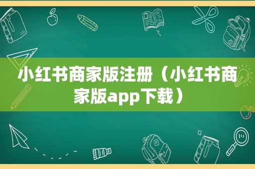 小红书商家版注册（小红书商家版app下载）