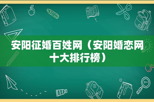安阳征婚百姓网（安阳婚恋网十大排行榜）
