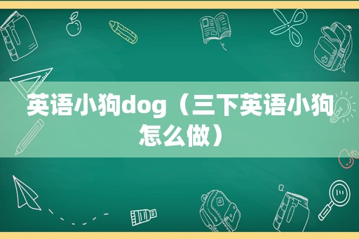 英语小狗dog（三下英语小狗怎么做）