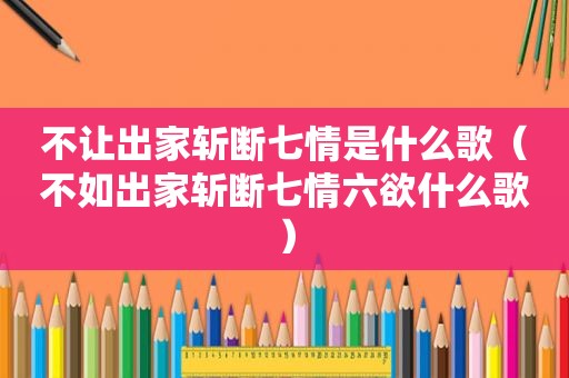 不让出家斩断七情是什么歌（不如出家斩断七情六欲什么歌）