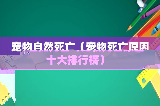 宠物自然死亡（宠物死亡原因十大排行榜）