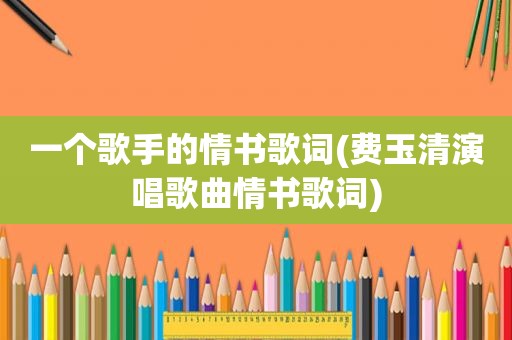 一个歌手的情书歌词(费玉清演唱歌曲情书歌词)