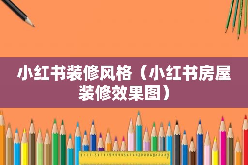 小红书装修风格（小红书房屋装修效果图）