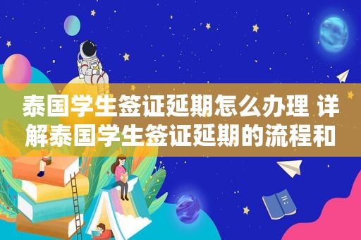 泰国学生签证延期怎么办理 详解泰国学生签证延期的流程和注意事项