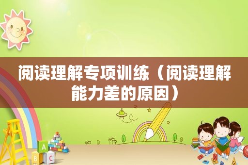 阅读理解专项训练（阅读理解能力差的原因）