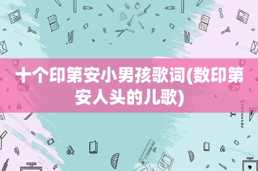 十个印第安小男孩歌词(数印第安人头的儿歌)
