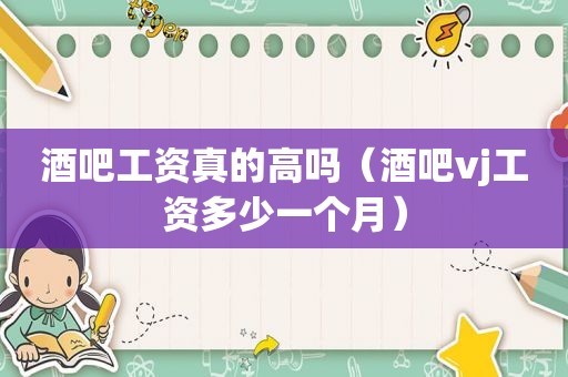 酒吧工资真的高吗（酒吧vj工资多少一个月）