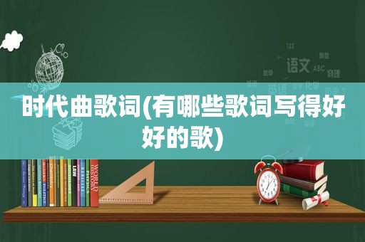 时代曲歌词(有哪些歌词写得好好的歌)