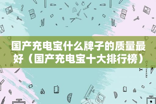 国产充电宝什么牌子的质量最好（国产充电宝十大排行榜）