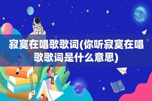 寂寞在唱歌歌词(你听寂寞在唱歌歌词是什么意思)