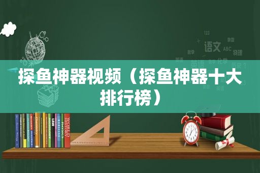 探鱼神器视频（探鱼神器十大排行榜）