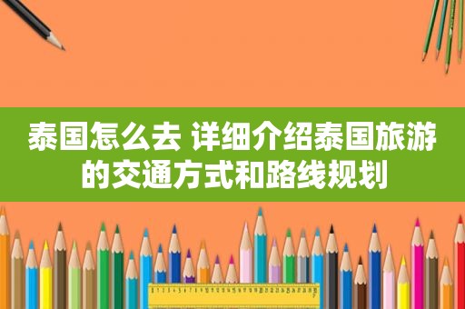 泰国怎么去 详细介绍泰国旅游的交通方式和路线规划