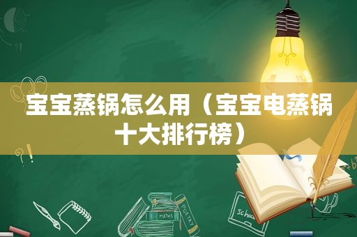 宝宝蒸锅怎么用（宝宝电蒸锅十大排行榜）
