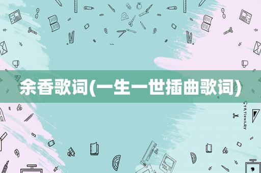 余香歌词(一生一世插曲歌词)