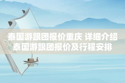 泰国游跟团报价重庆 详细介绍泰国游跟团报价及行程安排