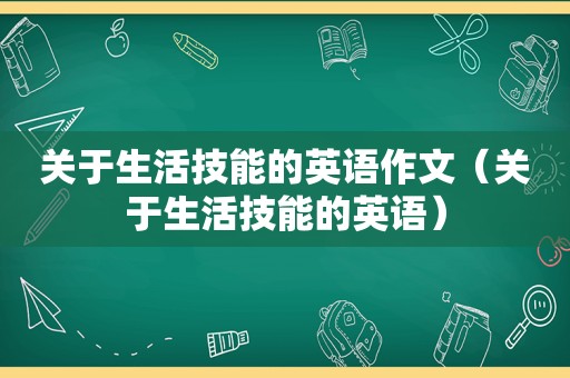 关于生活技能的英语作文（关于生活技能的英语）
