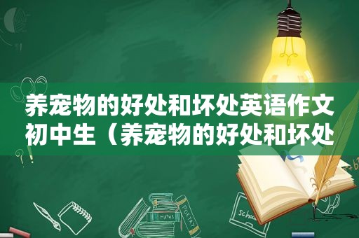 养宠物的好处和坏处英语作文初中生（养宠物的好处和坏处英语作文初中）