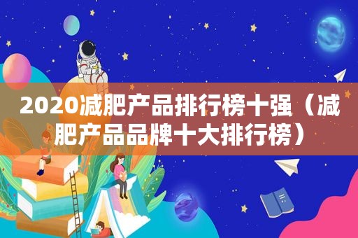 2020减肥产品排行榜十强（减肥产品品牌十大排行榜）