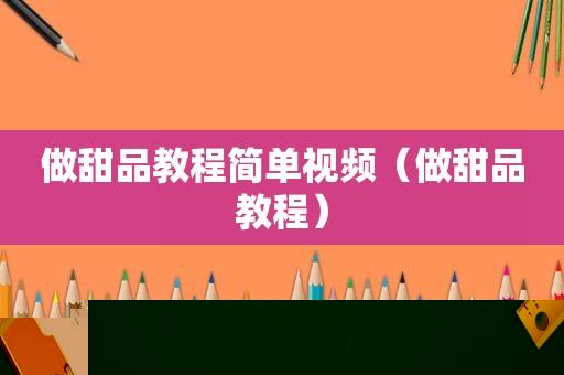 做甜品教程简单视频（做甜品教程）