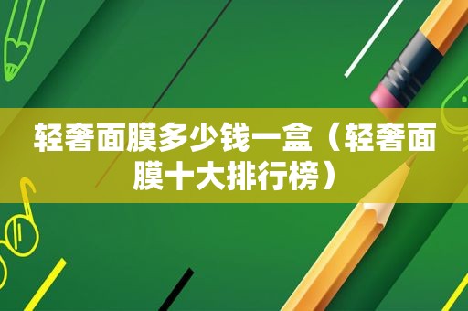 轻奢面膜多少钱一盒（轻奢面膜十大排行榜）