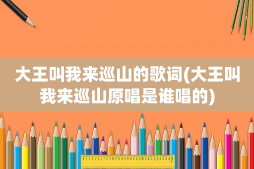 大王叫我来巡山的歌词(大王叫我来巡山原唱是谁唱的)