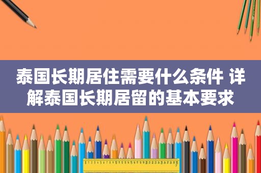 泰国长期居住需要什么条件 详解泰国长期居留的基本要求