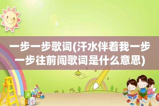一步一步歌词(汗水伴着我一步一步往前闯歌词是什么意思)